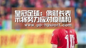 皇冠足球:俄财长表示将努力应对疫情和油价对经济的影响(图1) 皇冠体育app